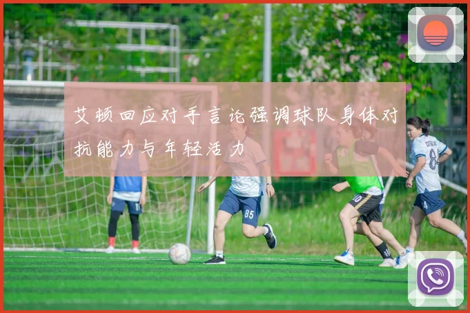 艾顿回应对手言论强调球队身体对抗能力与年轻活力
