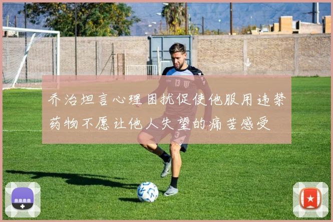 乔治坦言心理困扰促使他服用违禁药物不愿让他人失望的痛苦感受