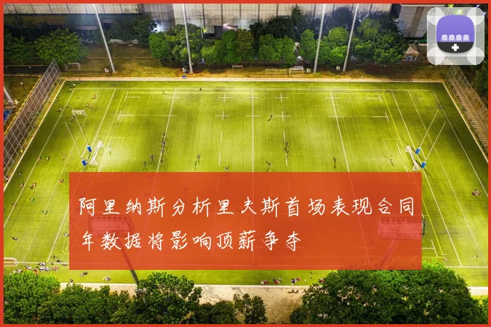 阿里纳斯分析里夫斯首场表现合同年数据将影响顶薪争夺