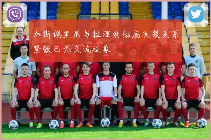 加斯佩里尼与拉涅利彻底决裂关系紧张已无交流迹象